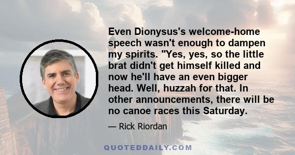 Even Dionysus's welcome-home speech wasn't enough to dampen my spirits. Yes, yes, so the little brat didn't get himself killed and now he'll have an even bigger head. Well, huzzah for that. In other announcements, there 