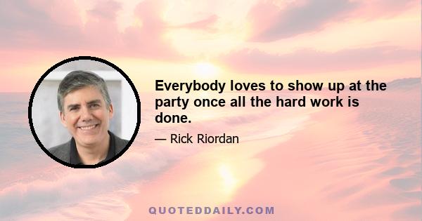 Everybody loves to show up at the party once all the hard work is done.