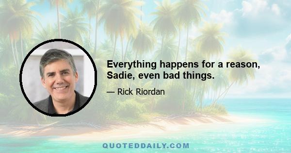 Everything happens for a reason, Sadie, even bad things.