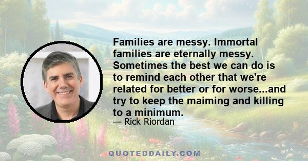 Families are messy. Immortal families are eternally messy. Sometimes the best we can do is to remind each other that we're related for better or for worse...and try to keep the maiming and killing to a minimum.