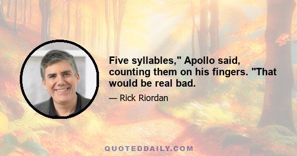 Five syllables, Apollo said, counting them on his fingers. That would be real bad.