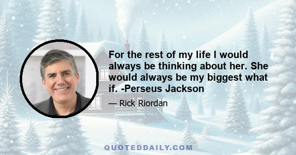 For the rest of my life I would always be thinking about her. She would always be my biggest what if. -Perseus Jackson