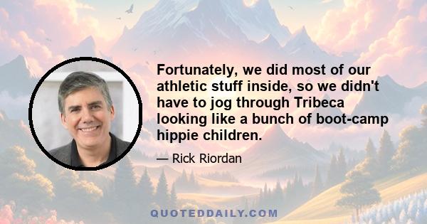 Fortunately, we did most of our athletic stuff inside, so we didn't have to jog through Tribeca looking like a bunch of boot-camp hippie children.