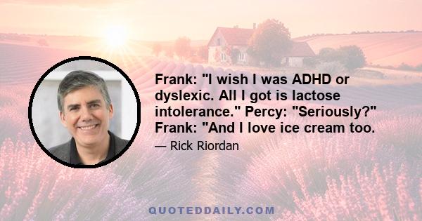 Frank: I wish I was ADHD or dyslexic. All I got is lactose intolerance. Percy: Seriously? Frank: And I love ice cream too.