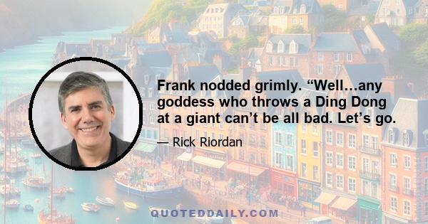 Frank nodded grimly. “Well…any goddess who throws a Ding Dong at a giant can’t be all bad. Let’s go.