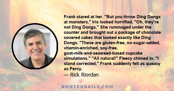 Frank stared at her. But you throw Ding Dongs at monsters. Iris looked horrified. Oh, they're not Ding Dongs. She rummaged under the counter and brought out a package of chocolate covered cakes that looked exactly like