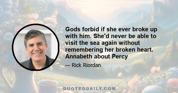 Gods forbid if she ever broke up with him. She'd never be able to visit the sea again without remembering her broken heart. Annabeth about Percy