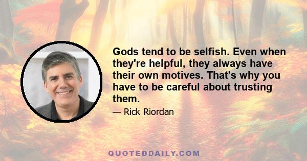 Gods tend to be selfish. Even when they're helpful, they always have their own motives. That's why you have to be careful about trusting them.