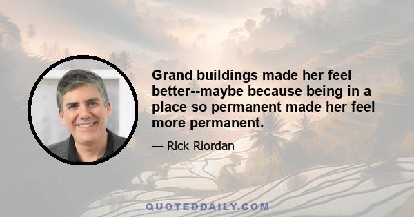 Grand buildings made her feel better--maybe because being in a place so permanent made her feel more permanent.