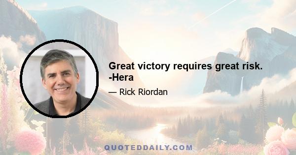 Great victory requires great risk. -Hera