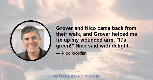 Grover and Nico came back from their walk, and Grover helped me fix up my wounded arm. It's green! Nico said with delight.