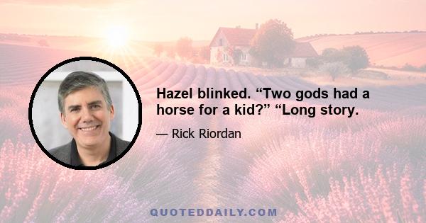 Hazel blinked. “Two gods had a horse for a kid?” “Long story.