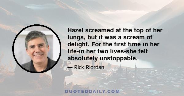 Hazel screamed at the top of her lungs, but it was a scream of delight. For the first time in her life-in her two lives-she felt absolutely unstoppable.