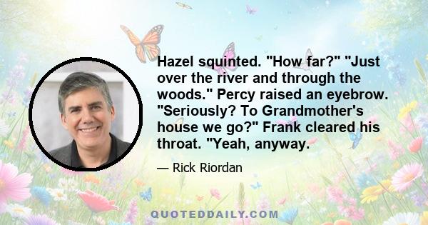 Hazel squinted. How far? Just over the river and through the woods. Percy raised an eyebrow. Seriously? To Grandmother's house we go? Frank cleared his throat. Yeah, anyway.