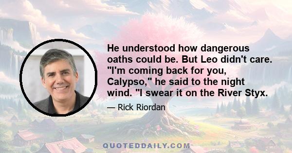 He understood how dangerous oaths could be. But Leo didn't care. I'm coming back for you, Calypso, he said to the night wind. I swear it on the River Styx.