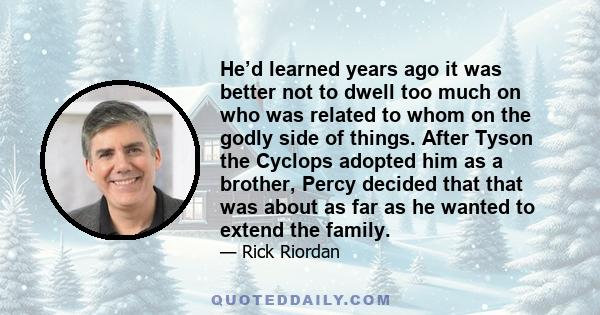 He’d learned years ago it was better not to dwell too much on who was related to whom on the godly side of things. After Tyson the Cyclops adopted him as a brother, Percy decided that that was about as far as he wanted