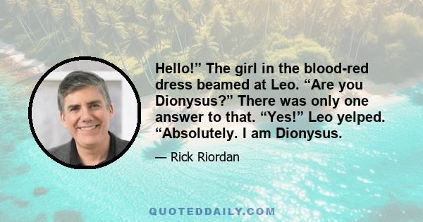 Hello!” The girl in the blood-red dress beamed at Leo. “Are you Dionysus?” There was only one answer to that. “Yes!” Leo yelped. “Absolutely. I am Dionysus.