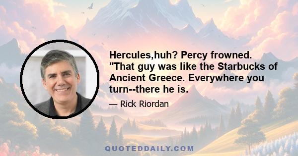 Hercules,huh? Percy frowned. That guy was like the Starbucks of Ancient Greece. Everywhere you turn--there he is.