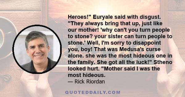 Heroes! Euryale said with disgust. They always bring that up, just like our mother! 'why can't you turn people to stone? your sister can turn people to stone.' Well, I'm sorry to disappoint you, boy! That was Medusa's