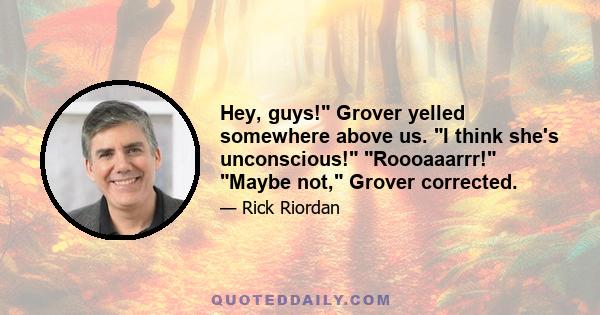 Hey, guys! Grover yelled somewhere above us. I think she's unconscious! Roooaaarrr! Maybe not, Grover corrected.