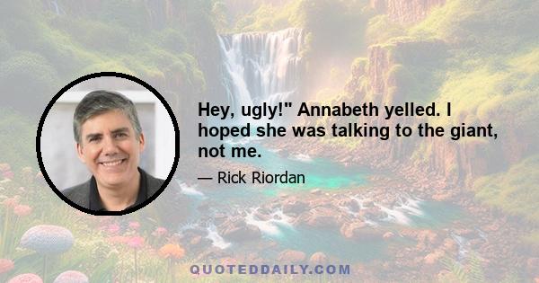 Hey, ugly! Annabeth yelled. I hoped she was talking to the giant, not me.