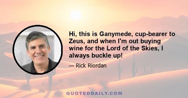 Hi, this is Ganymede, cup-bearer to Zeus, and when I'm out buying wine for the Lord of the Skies, I always buckle up!