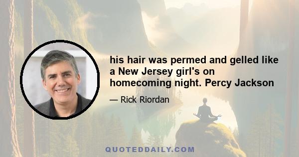 his hair was permed and gelled like a New Jersey girl's on homecoming night. Percy Jackson