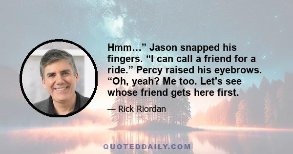 Hmm…” Jason snapped his fingers. “I can call a friend for a ride.” Percy raised his eyebrows. “Oh, yeah? Me too. Let's see whose friend gets here first.