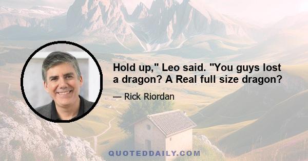 Hold up, Leo said. You guys lost a dragon? A Real full size dragon?