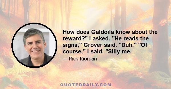 How does Galdoila know about the reward? i asked. He reads the signs, Grover said. Duh. Of course, I said. Silly me.