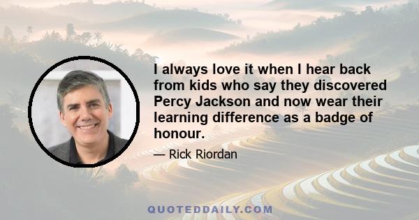 I always love it when I hear back from kids who say they discovered Percy Jackson and now wear their learning difference as a badge of honour.