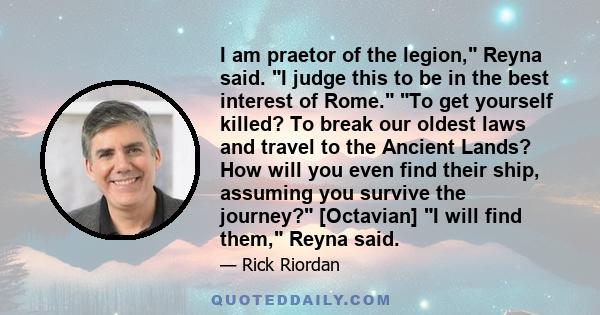 I am praetor of the legion, Reyna said. I judge this to be in the best interest of Rome. To get yourself killed? To break our oldest laws and travel to the Ancient Lands? How will you even find their ship, assuming you