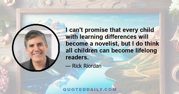 I can't promise that every child with learning differences will become a novelist, but I do think all children can become lifelong readers.