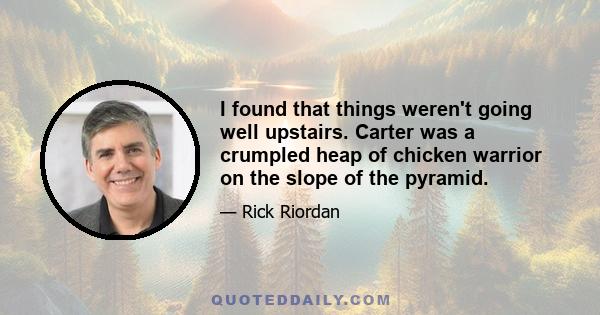 I found that things weren't going well upstairs. Carter was a crumpled heap of chicken warrior on the slope of the pyramid.