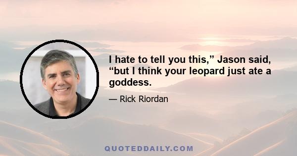 I hate to tell you this,” Jason said, “but I think your leopard just ate a goddess.