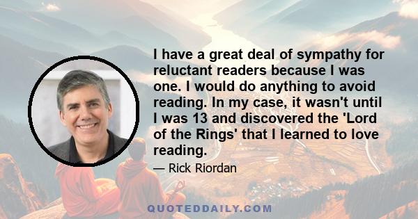 I have a great deal of sympathy for reluctant readers because I was one. I would do anything to avoid reading. In my case, it wasn't until I was 13 and discovered the 'Lord of the Rings' that I learned to love reading.