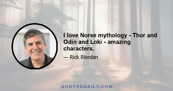 I love Norse mythology - Thor and Odin and Loki - amazing characters.