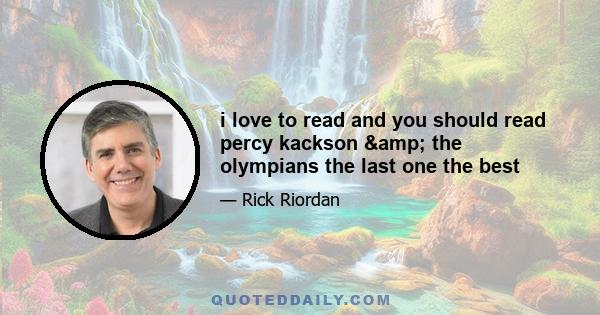 i love to read and you should read percy kackson & the olympians the last one the best