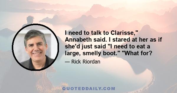 I need to talk to Clarisse, Annabeth said. I stared at her as if she'd just said I need to eat a large, smelly boot. What for?