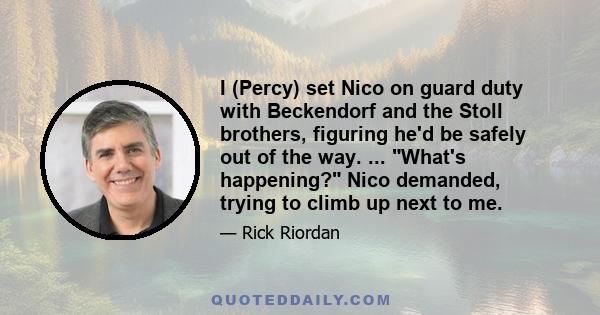I (Percy) set Nico on guard duty with Beckendorf and the Stoll brothers, figuring he'd be safely out of the way. ... What's happening? Nico demanded, trying to climb up next to me.