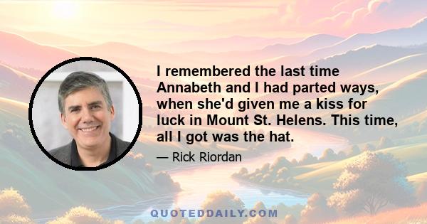 I remembered the last time Annabeth and I had parted ways, when she'd given me a kiss for luck in Mount St. Helens. This time, all I got was the hat.