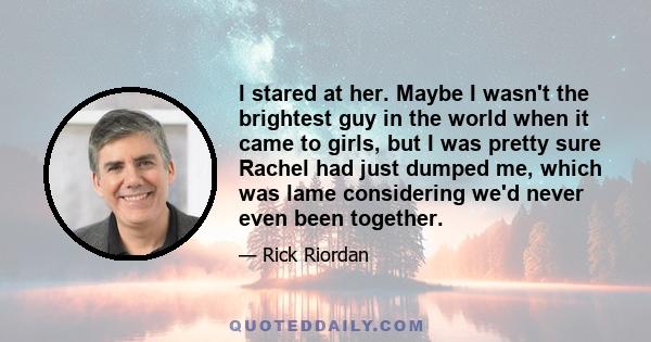 I stared at her. Maybe I wasn't the brightest guy in the world when it came to girls, but I was pretty sure Rachel had just dumped me, which was lame considering we'd never even been together.