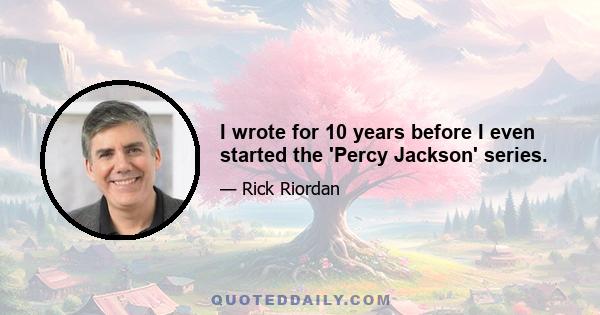 I wrote for 10 years before I even started the 'Percy Jackson' series.