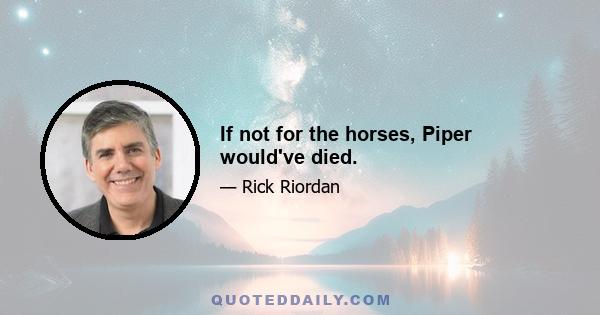 If not for the horses, Piper would've died.