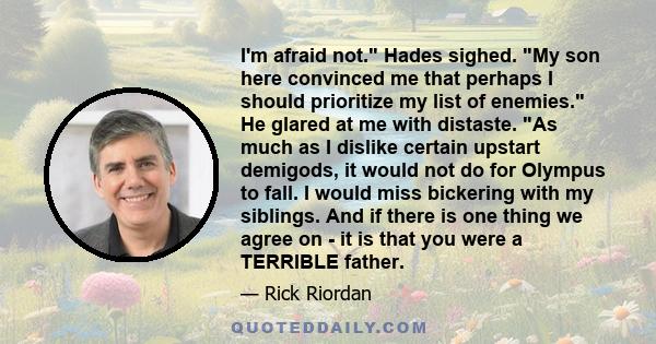 I'm afraid not. Hades sighed. My son here convinced me that perhaps I should prioritize my list of enemies. He glared at me with distaste. As much as I dislike certain upstart demigods, it would not do for Olympus to