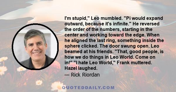 I'm stupid, Leo mumbled. Pi would expand outward, because it's infinite. He reversed the order of the numbers, starting in the center and working toward the edge. When he aligned the last ring, something inside the