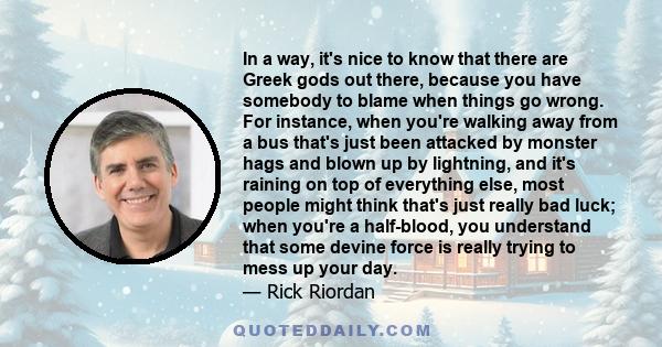 In a way, it's nice to know that there are Greek gods out there, because you have somebody to blame when things go wrong. For instance, when you're walking away from a bus that's just been attacked by monster hags and