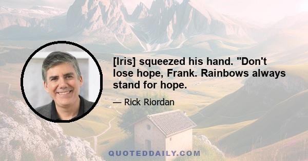 [Iris] squeezed his hand. Don't lose hope, Frank. Rainbows always stand for hope.