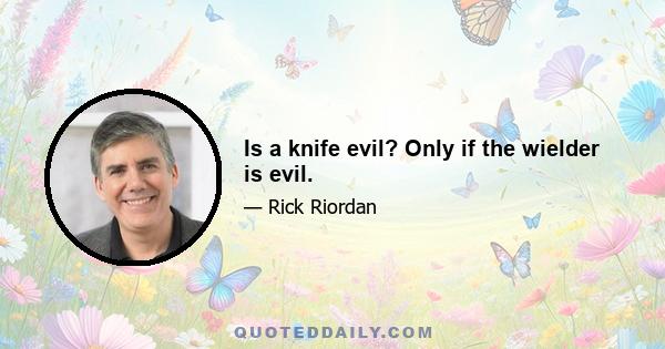 Is a knife evil? Only if the wielder is evil.