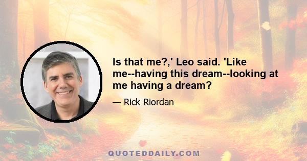 Is that me?,' Leo said. 'Like me--having this dream--looking at me having a dream?